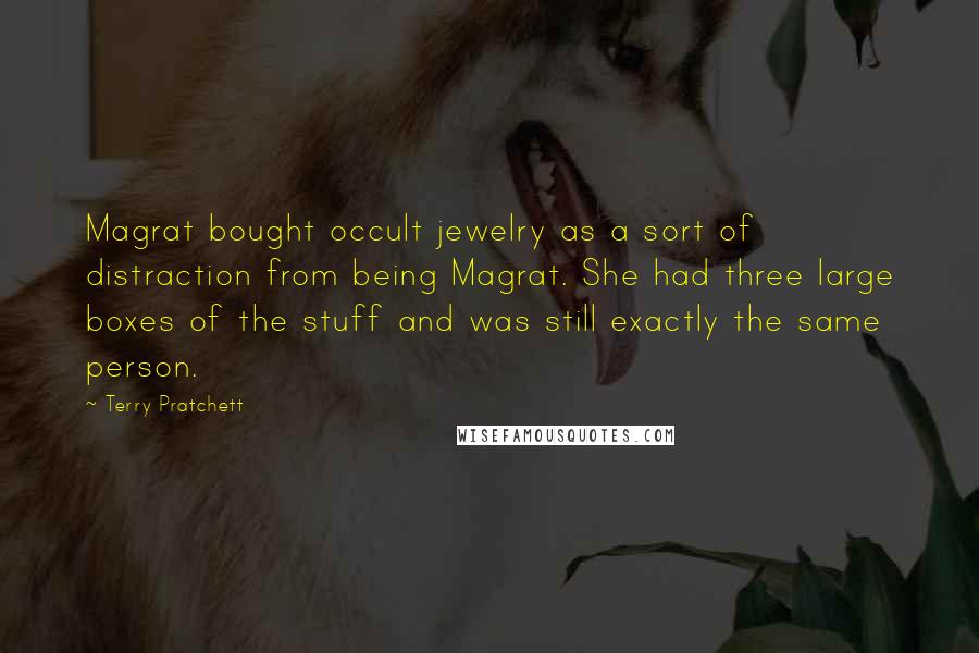 Terry Pratchett Quotes: Magrat bought occult jewelry as a sort of distraction from being Magrat. She had three large boxes of the stuff and was still exactly the same person.