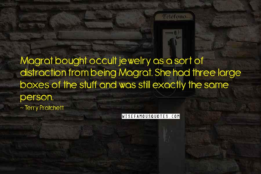 Terry Pratchett Quotes: Magrat bought occult jewelry as a sort of distraction from being Magrat. She had three large boxes of the stuff and was still exactly the same person.