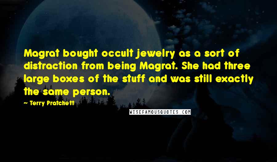 Terry Pratchett Quotes: Magrat bought occult jewelry as a sort of distraction from being Magrat. She had three large boxes of the stuff and was still exactly the same person.