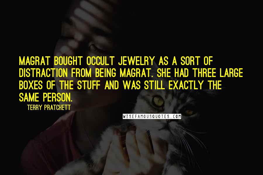 Terry Pratchett Quotes: Magrat bought occult jewelry as a sort of distraction from being Magrat. She had three large boxes of the stuff and was still exactly the same person.