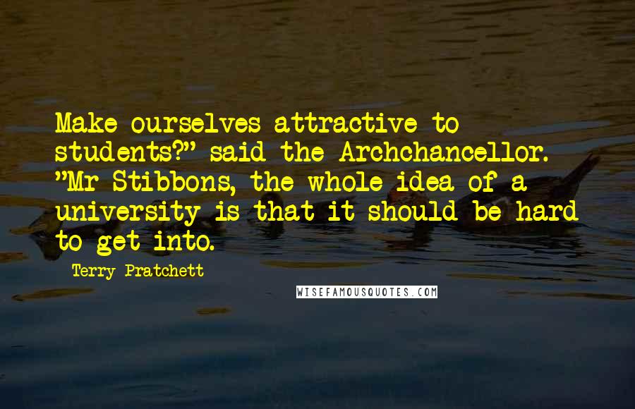 Terry Pratchett Quotes: Make ourselves attractive to students?" said the Archchancellor. "Mr Stibbons, the whole idea of a university is that it should be hard to get into.