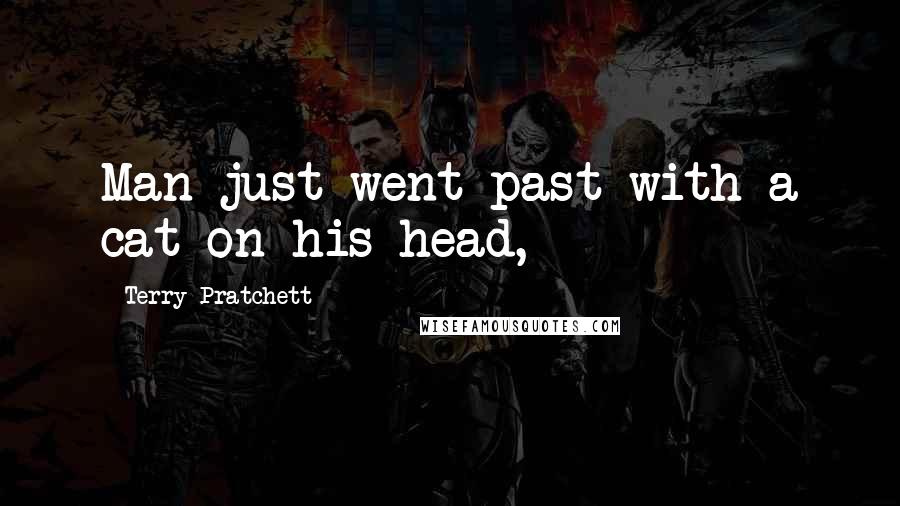 Terry Pratchett Quotes: Man just went past with a cat on his head,