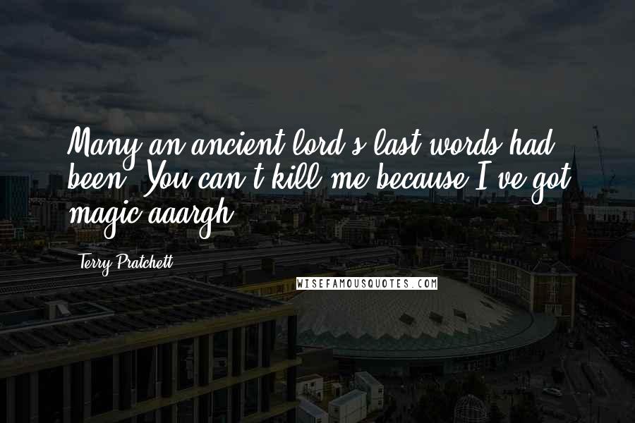 Terry Pratchett Quotes: Many an ancient lord's last words had been, You can't kill me because I've got magic aaargh.