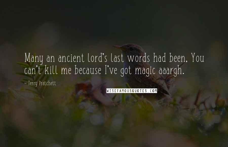 Terry Pratchett Quotes: Many an ancient lord's last words had been, You can't kill me because I've got magic aaargh.