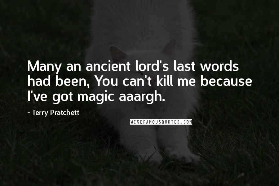 Terry Pratchett Quotes: Many an ancient lord's last words had been, You can't kill me because I've got magic aaargh.