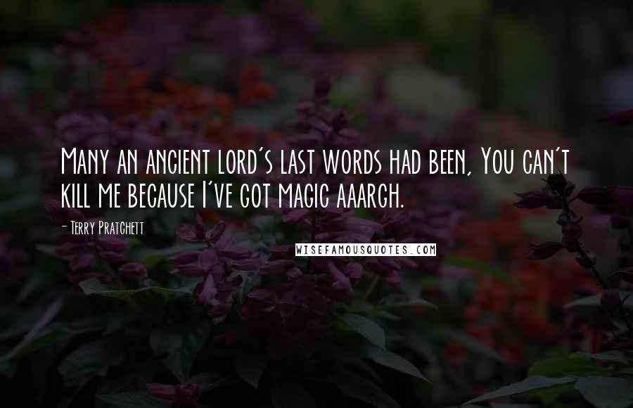 Terry Pratchett Quotes: Many an ancient lord's last words had been, You can't kill me because I've got magic aaargh.