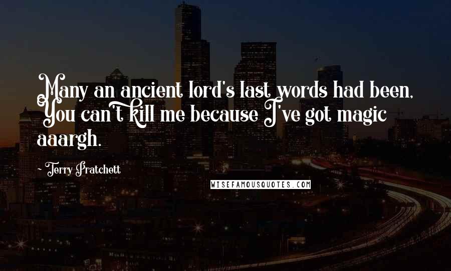 Terry Pratchett Quotes: Many an ancient lord's last words had been, You can't kill me because I've got magic aaargh.