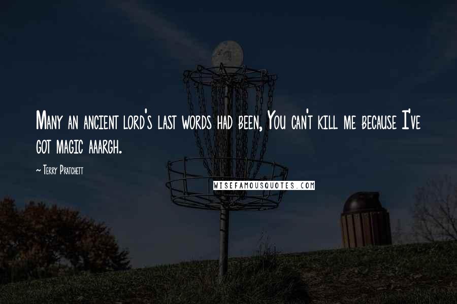 Terry Pratchett Quotes: Many an ancient lord's last words had been, You can't kill me because I've got magic aaargh.
