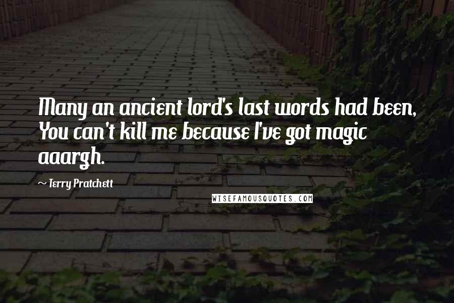 Terry Pratchett Quotes: Many an ancient lord's last words had been, You can't kill me because I've got magic aaargh.