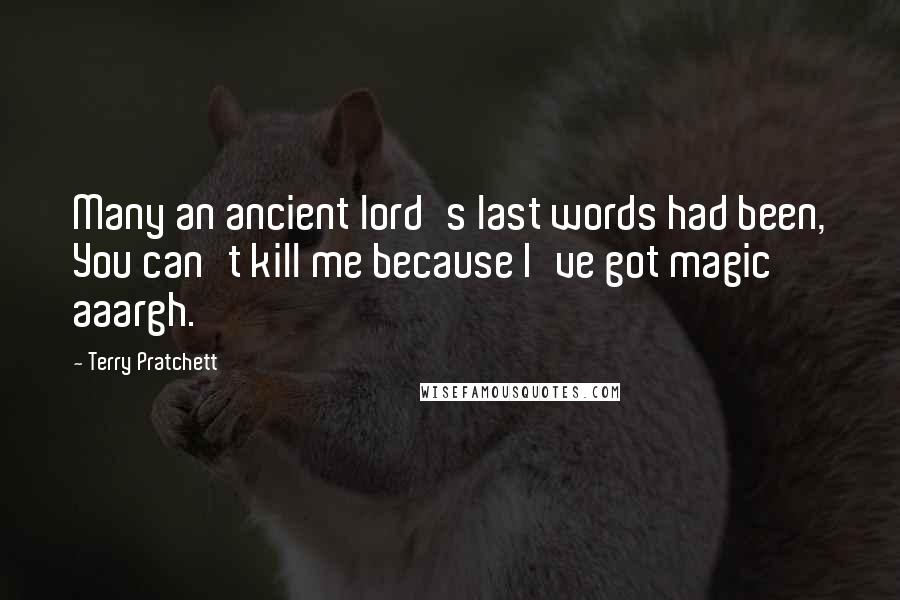 Terry Pratchett Quotes: Many an ancient lord's last words had been, You can't kill me because I've got magic aaargh.