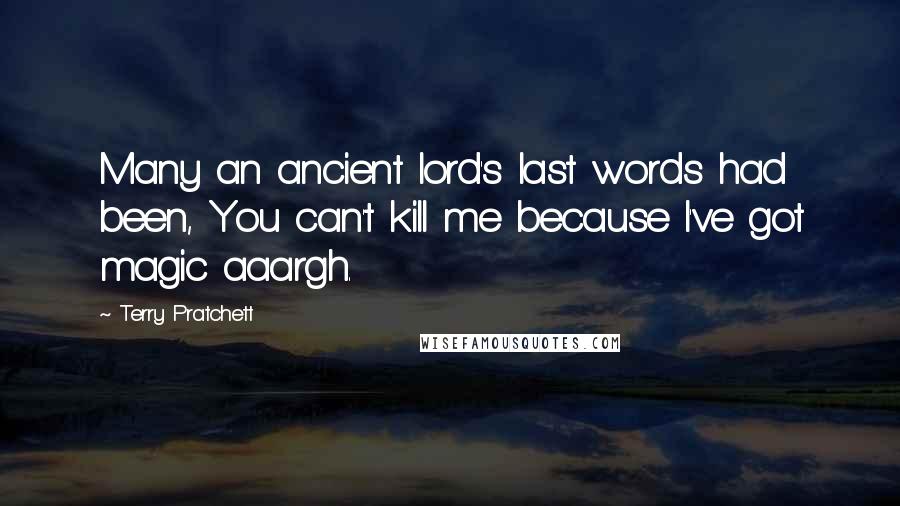 Terry Pratchett Quotes: Many an ancient lord's last words had been, You can't kill me because I've got magic aaargh.