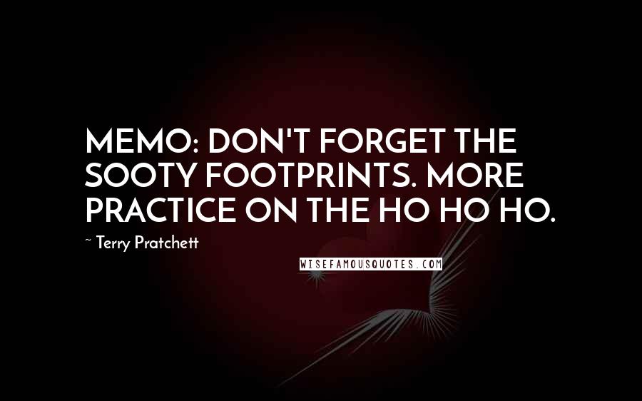 Terry Pratchett Quotes: MEMO: DON'T FORGET THE SOOTY FOOTPRINTS. MORE PRACTICE ON THE HO HO HO.