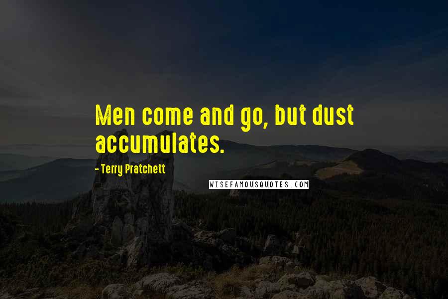 Terry Pratchett Quotes: Men come and go, but dust accumulates.
