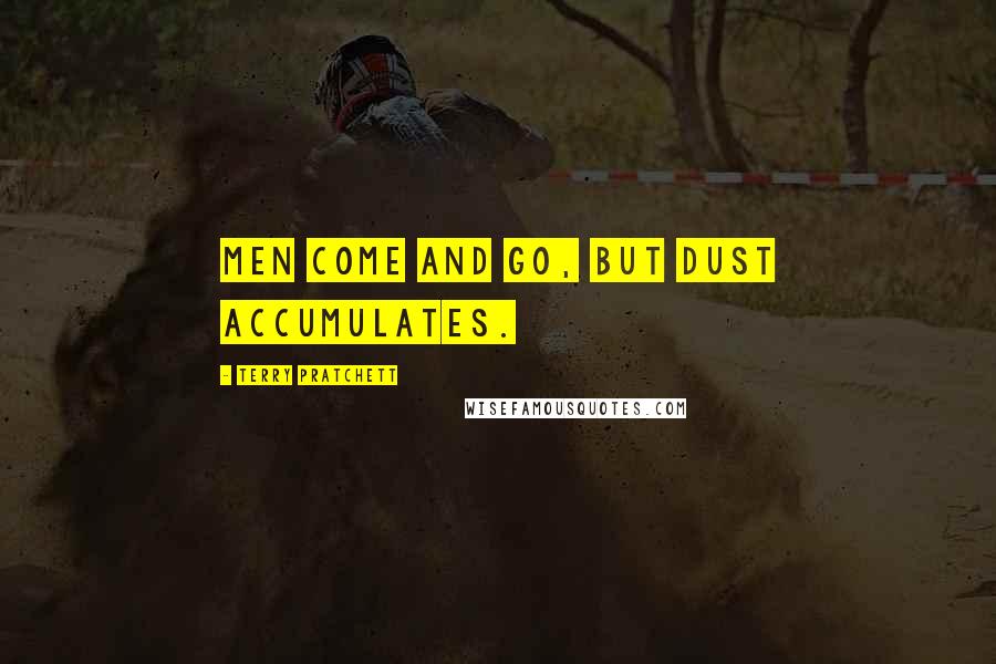 Terry Pratchett Quotes: Men come and go, but dust accumulates.