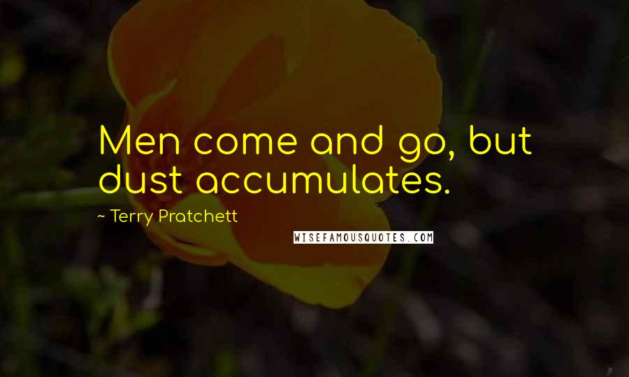 Terry Pratchett Quotes: Men come and go, but dust accumulates.