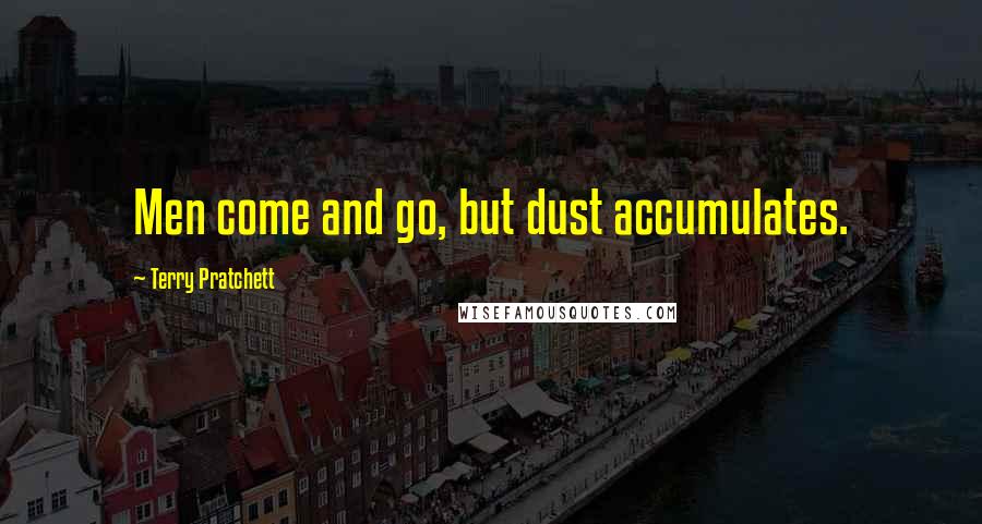 Terry Pratchett Quotes: Men come and go, but dust accumulates.