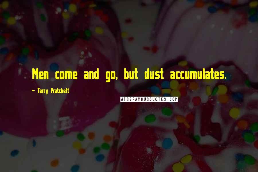 Terry Pratchett Quotes: Men come and go, but dust accumulates.