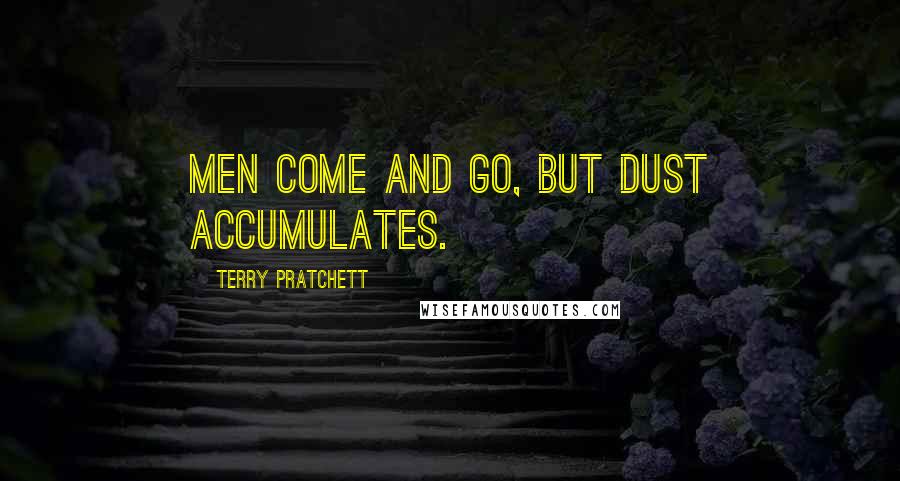 Terry Pratchett Quotes: Men come and go, but dust accumulates.
