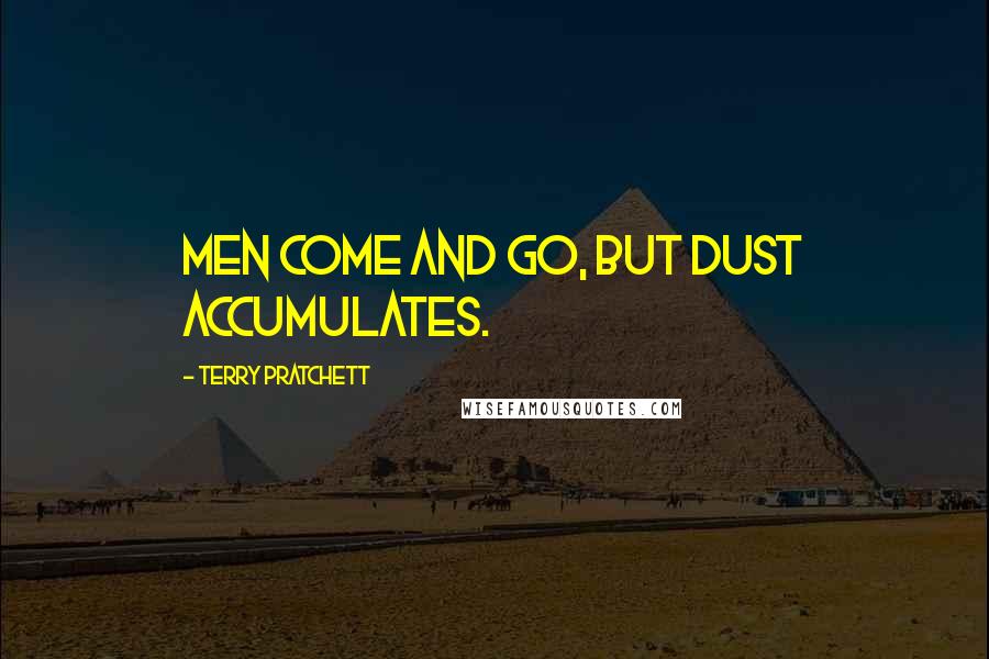 Terry Pratchett Quotes: Men come and go, but dust accumulates.