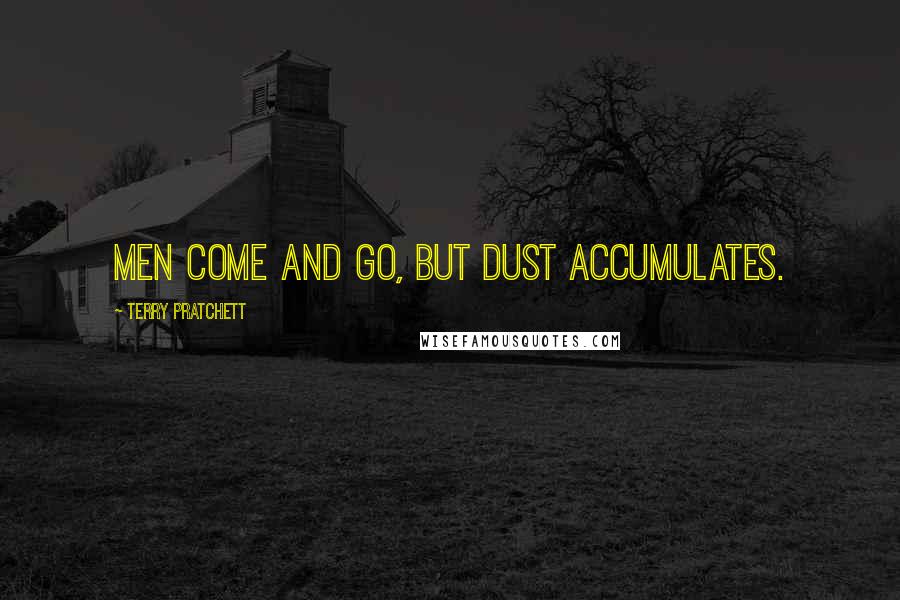 Terry Pratchett Quotes: Men come and go, but dust accumulates.