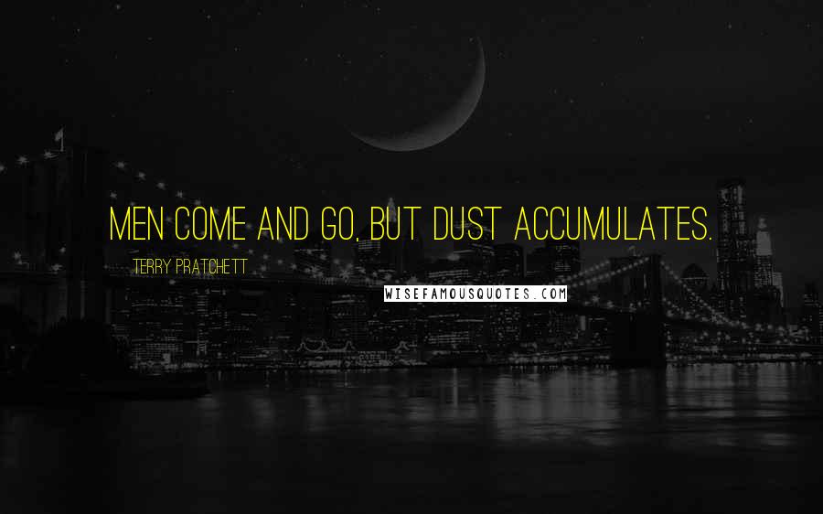 Terry Pratchett Quotes: Men come and go, but dust accumulates.