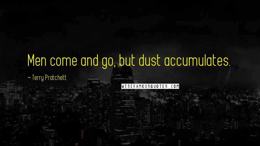 Terry Pratchett Quotes: Men come and go, but dust accumulates.