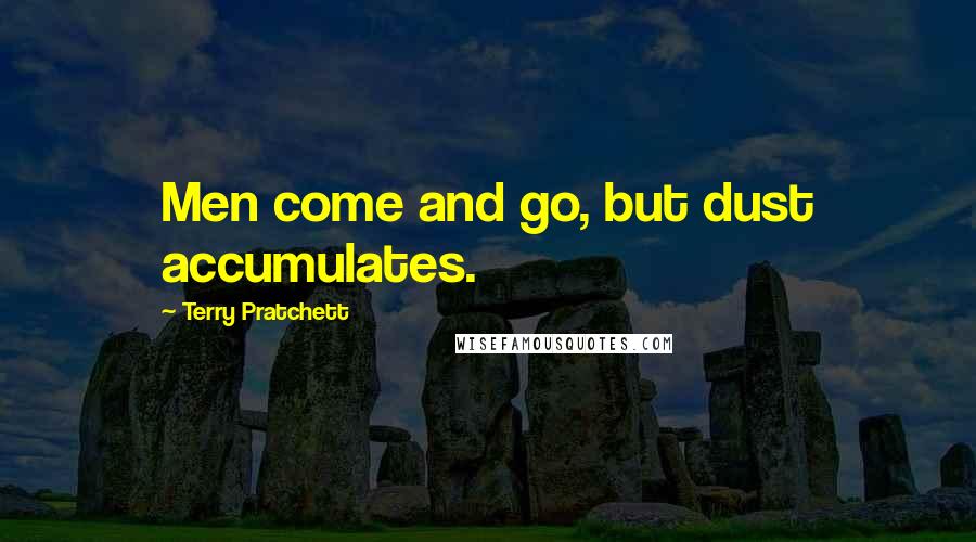 Terry Pratchett Quotes: Men come and go, but dust accumulates.