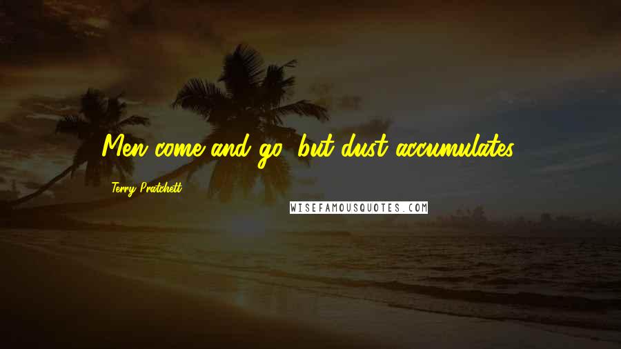 Terry Pratchett Quotes: Men come and go, but dust accumulates.