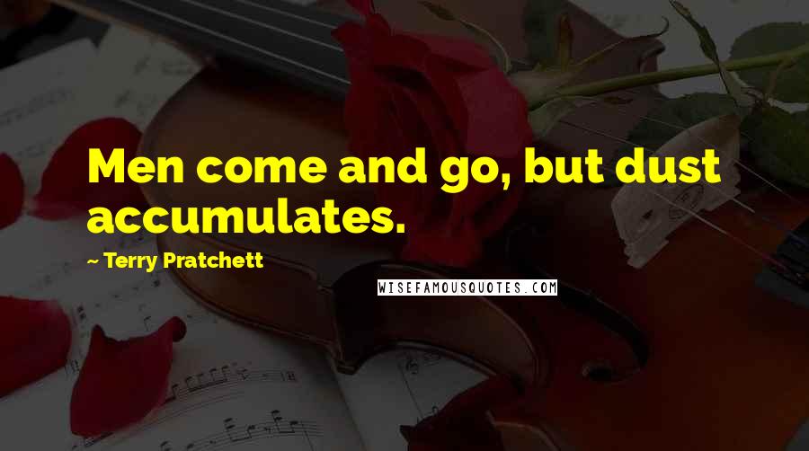 Terry Pratchett Quotes: Men come and go, but dust accumulates.