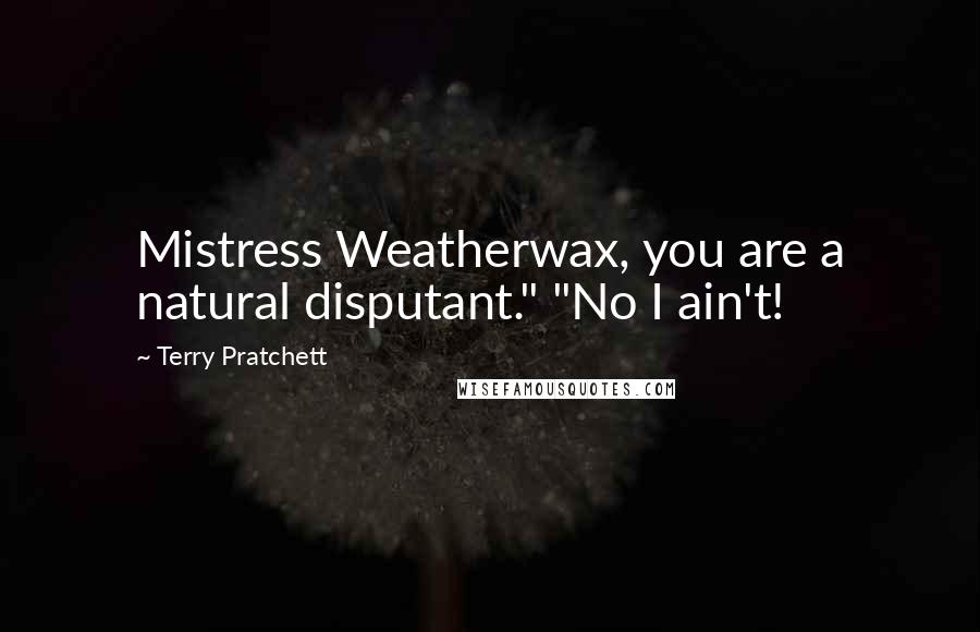 Terry Pratchett Quotes: Mistress Weatherwax, you are a natural disputant." "No I ain't!