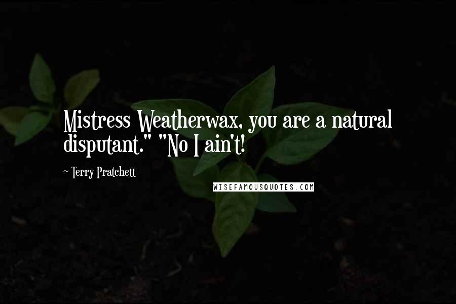 Terry Pratchett Quotes: Mistress Weatherwax, you are a natural disputant." "No I ain't!
