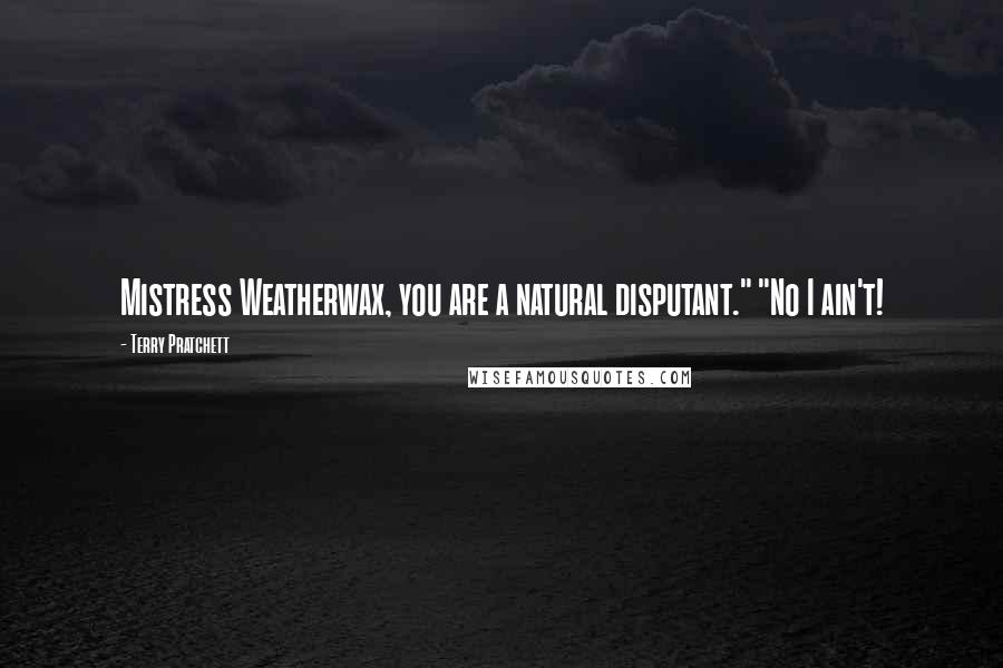 Terry Pratchett Quotes: Mistress Weatherwax, you are a natural disputant." "No I ain't!