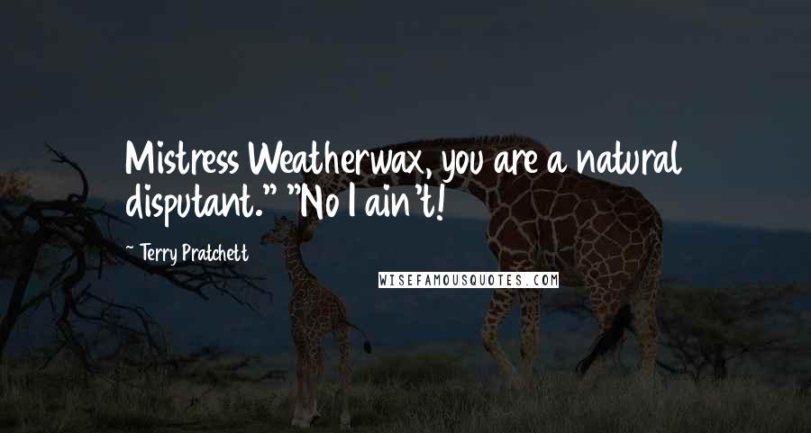 Terry Pratchett Quotes: Mistress Weatherwax, you are a natural disputant." "No I ain't!