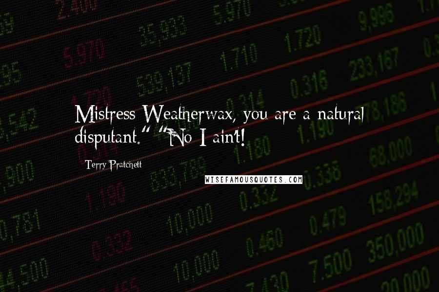 Terry Pratchett Quotes: Mistress Weatherwax, you are a natural disputant." "No I ain't!