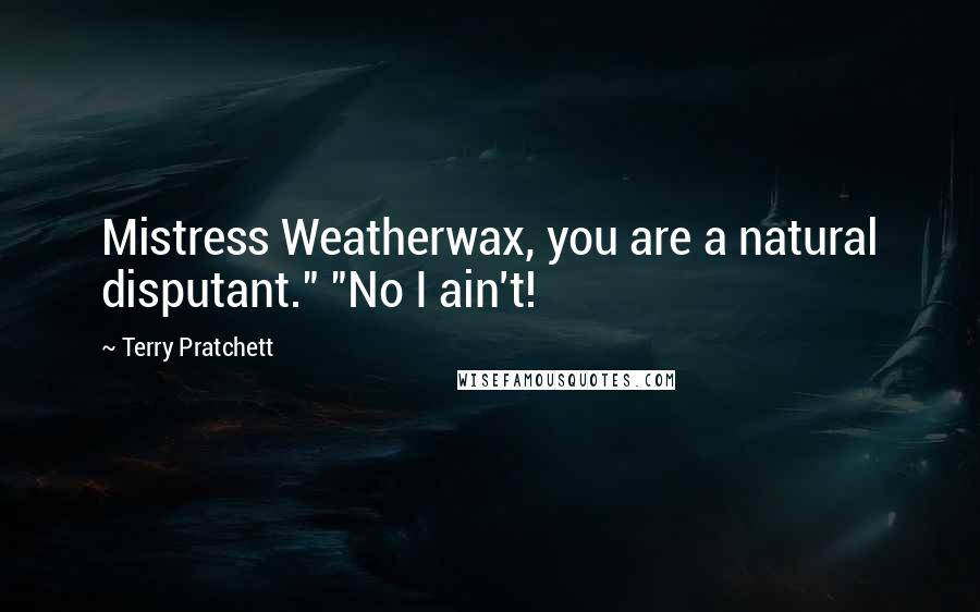 Terry Pratchett Quotes: Mistress Weatherwax, you are a natural disputant." "No I ain't!