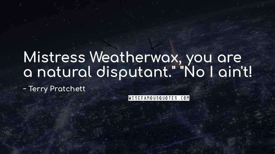 Terry Pratchett Quotes: Mistress Weatherwax, you are a natural disputant." "No I ain't!