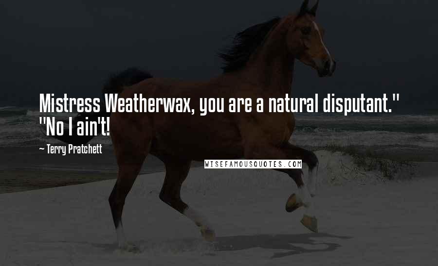 Terry Pratchett Quotes: Mistress Weatherwax, you are a natural disputant." "No I ain't!