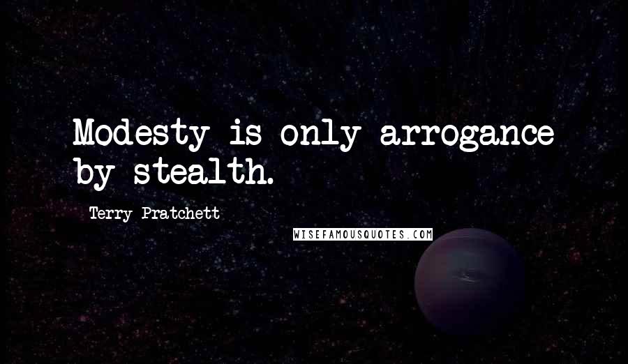 Terry Pratchett Quotes: Modesty is only arrogance by stealth.