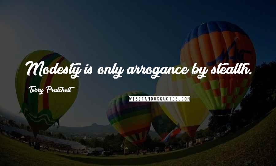 Terry Pratchett Quotes: Modesty is only arrogance by stealth.