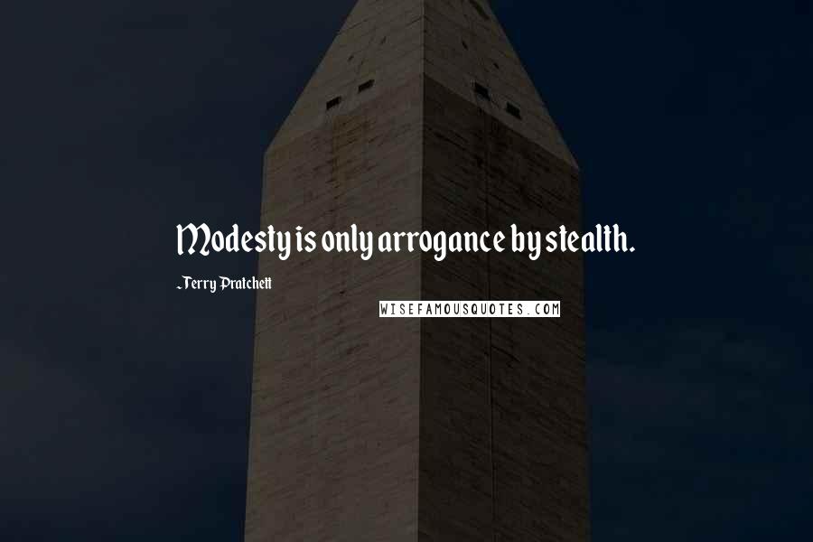 Terry Pratchett Quotes: Modesty is only arrogance by stealth.