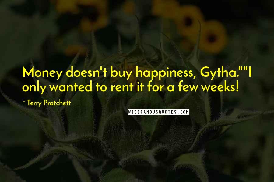Terry Pratchett Quotes: Money doesn't buy happiness, Gytha.""I only wanted to rent it for a few weeks!