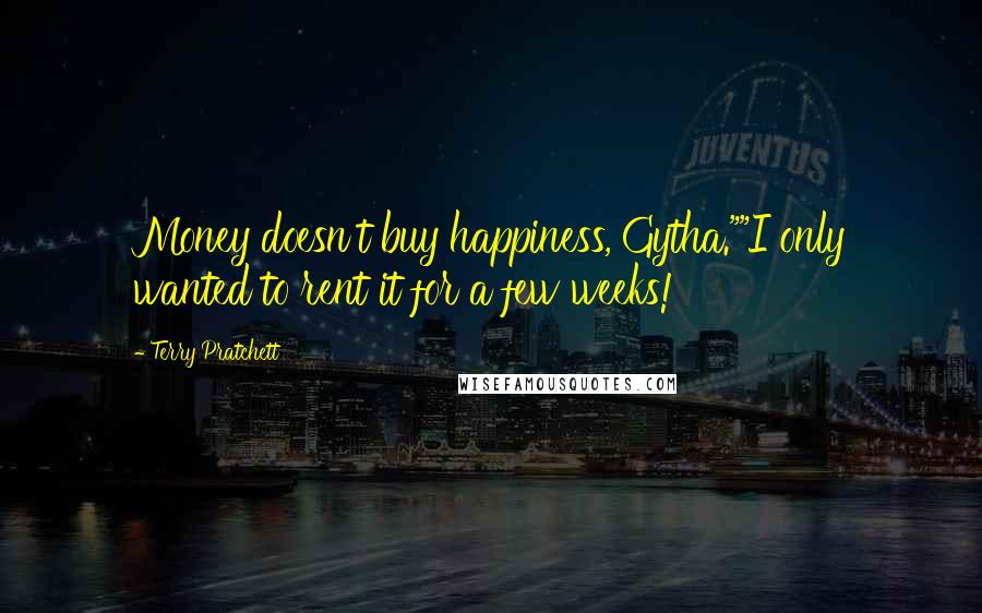 Terry Pratchett Quotes: Money doesn't buy happiness, Gytha.""I only wanted to rent it for a few weeks!