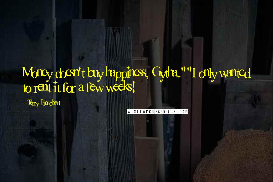 Terry Pratchett Quotes: Money doesn't buy happiness, Gytha.""I only wanted to rent it for a few weeks!