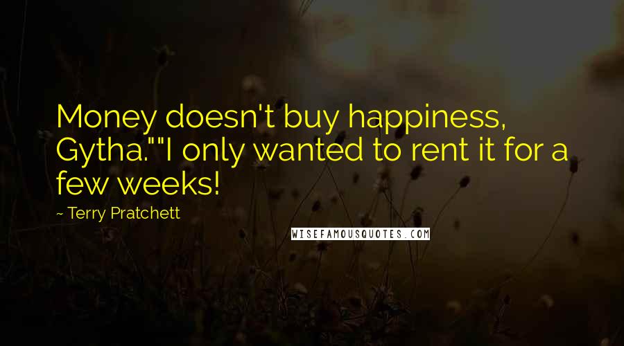Terry Pratchett Quotes: Money doesn't buy happiness, Gytha.""I only wanted to rent it for a few weeks!