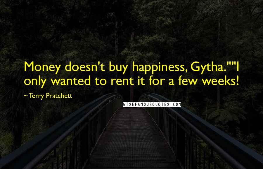 Terry Pratchett Quotes: Money doesn't buy happiness, Gytha.""I only wanted to rent it for a few weeks!