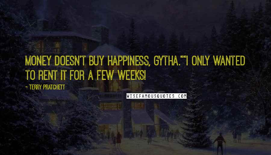 Terry Pratchett Quotes: Money doesn't buy happiness, Gytha.""I only wanted to rent it for a few weeks!