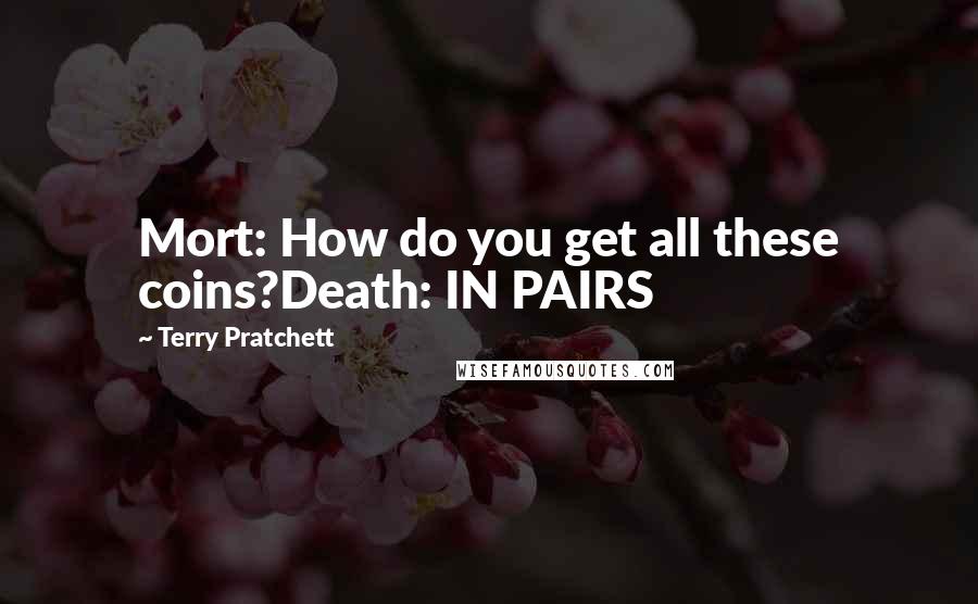 Terry Pratchett Quotes: Mort: How do you get all these coins?Death: IN PAIRS