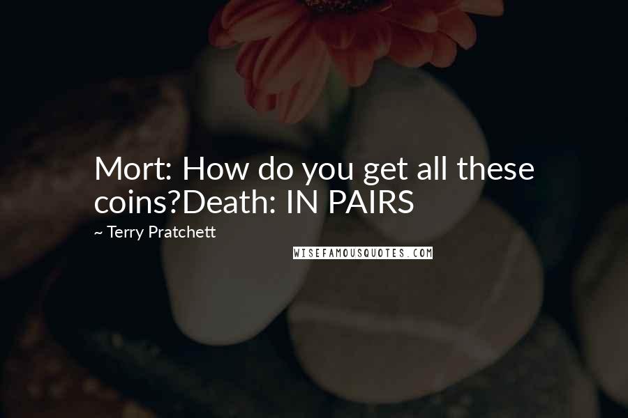 Terry Pratchett Quotes: Mort: How do you get all these coins?Death: IN PAIRS