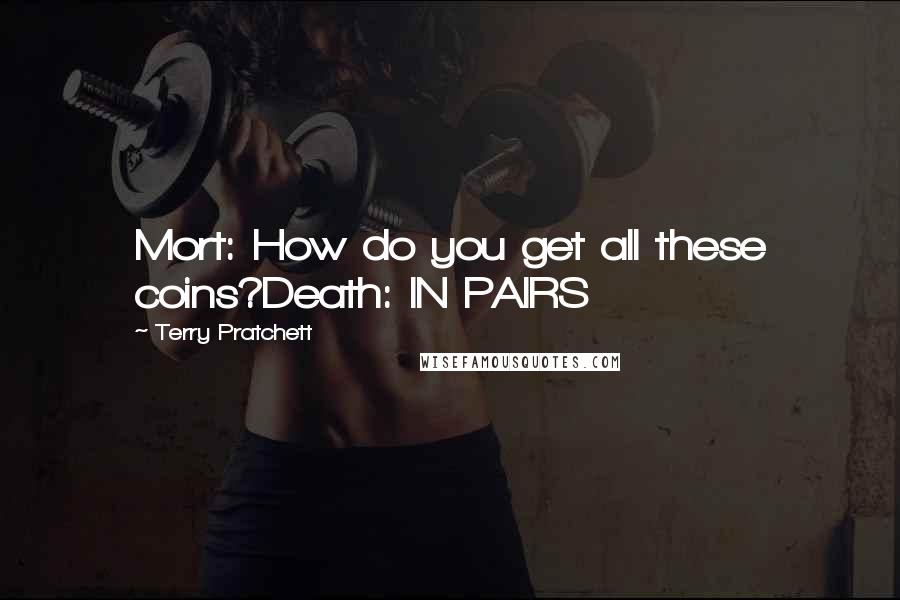 Terry Pratchett Quotes: Mort: How do you get all these coins?Death: IN PAIRS