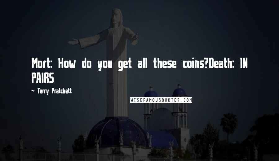 Terry Pratchett Quotes: Mort: How do you get all these coins?Death: IN PAIRS